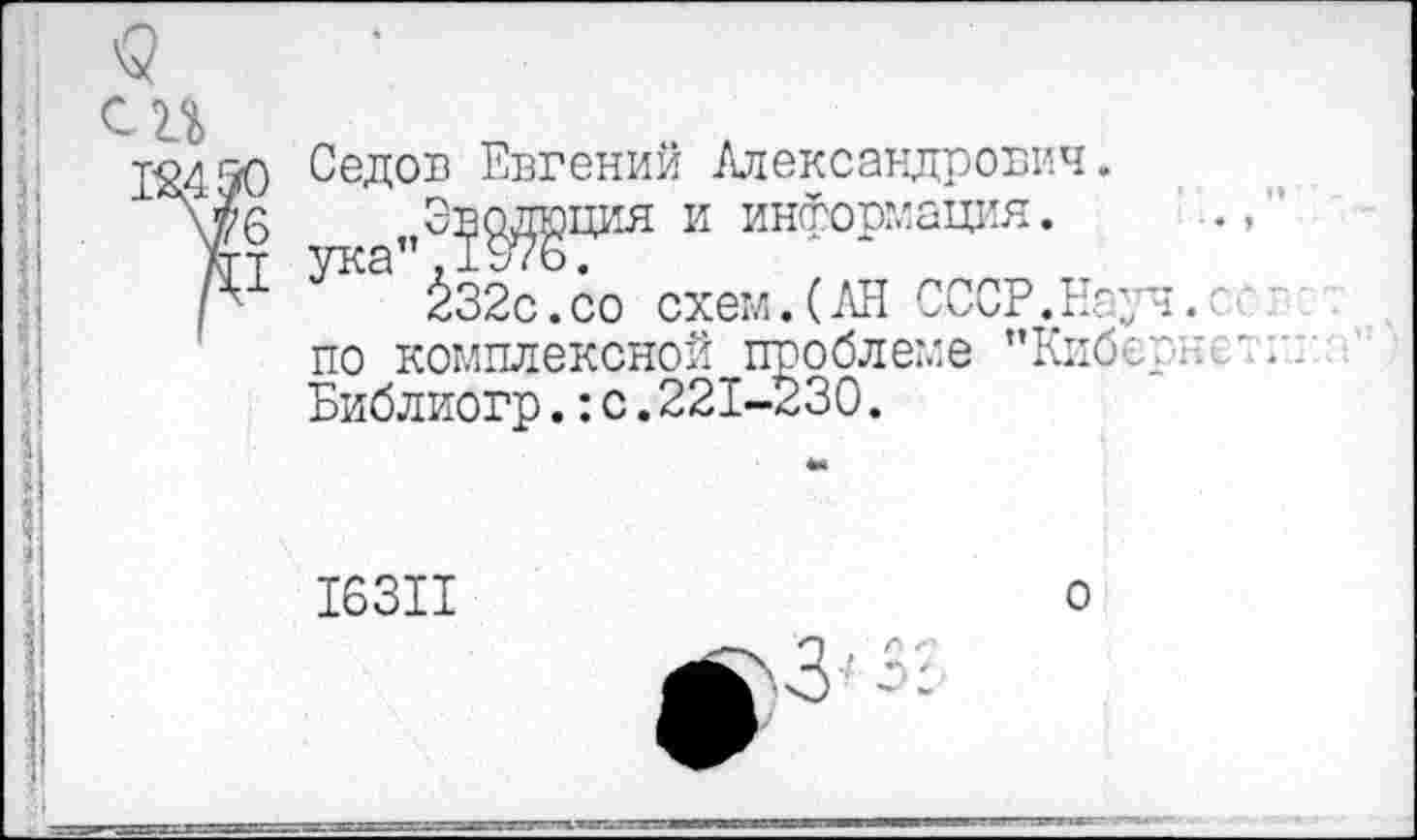 ﻿Седов Евгений Александрович.
Эволюция и информация. ука’,,1976.
232с.со схем.(АН СССР.Науч, по комплексной проблеме "Кис Библиогр.:с.221-230.
о о
16311
о